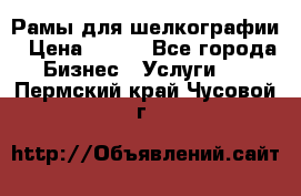 Рамы для шелкографии › Цена ­ 400 - Все города Бизнес » Услуги   . Пермский край,Чусовой г.